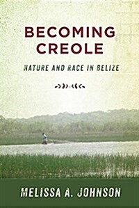 Becoming Creole: Nature and Race in Belize (Paperback)
