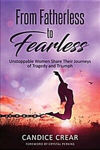 From Fatherless to Fearless: Unstoppable Women Share Their Journeys of Tragedy and Triumph (Paperback)