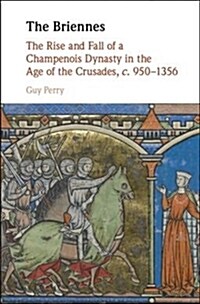 The Briennes : The Rise and Fall of a Champenois Dynasty in the Age of the Crusades, c. 950–1356 (Hardcover)