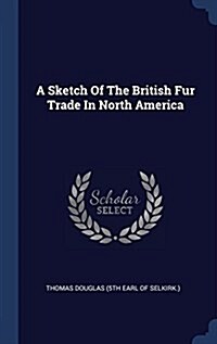 A Sketch of the British Fur Trade in North America (Hardcover)