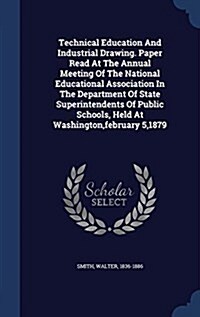 Technical Education and Industrial Drawing. Paper Read at the Annual Meeting of the National Educational Association in the Department of State Superi (Hardcover)