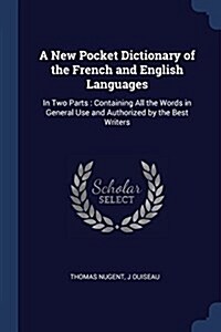 A New Pocket Dictionary of the French and English Languages: In Two Parts: Containing All the Words in General Use and Authorized by the Best Writers (Paperback)