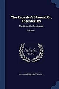 The Repealers Manual; Or, Absenteeism: The Union Re-Considered; Volume 1 (Paperback)