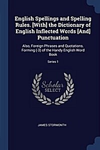 English Spellings and Spelling Rules. [with] the Dictionary of English Inflected Words [and] Punctuation: Also, Foreign Phrases and Quotations. Formin (Paperback)