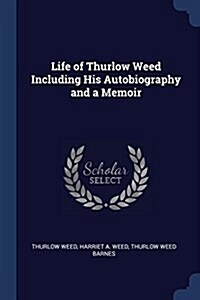Life of Thurlow Weed Including His Autobiography and a Memoir (Paperback)