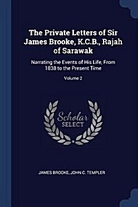 The Private Letters of Sir James Brooke, K.C.B., Rajah of Sarawak: Narrating the Events of His Life, from 1838 to the Present Time; Volume 2 (Paperback)