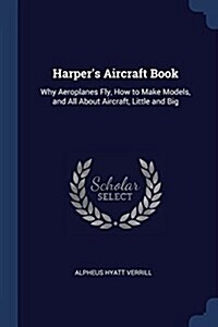 Harpers Aircraft Book: Why Aeroplanes Fly, How to Make Models, and All about Aircraft, Little and Big (Paperback)