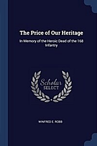 The Price of Our Heritage: In Memory of the Heroic Dead of the 168 Infantry (Paperback)