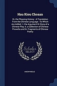 Hau Kiou Choaan: Or, the Pleasing History: A Translation from the Chinese Language: To Which Are Added: I. the Argument or Story of a C (Paperback)