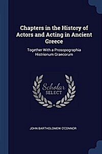 Chapters in the History of Actors and Acting in Ancient Greece: Together with a Prosopographia Histrionum Graecorum (Paperback)