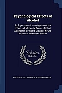 Psychological Effects of Alcohol: An Experimental Investigation of the Effects of Moderate Doses of Ethyl Alcohol on a Related Group of Neuro-Muscular (Paperback)