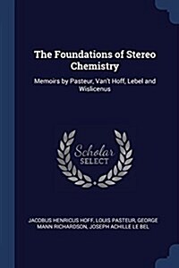 The Foundations of Stereo Chemistry: Memoirs by Pasteur, Vant Hoff, Lebel and Wislicenus (Paperback)