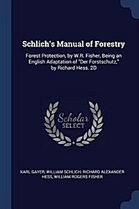 Schlichs Manual of Forestry: Forest Protection, by W.R. Fisher, Being an English Adaptation of Der Forstschutz, by Richard Hess. 2D; Edition 1907 (Paperback)