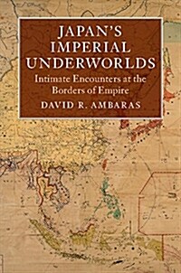 Japans Imperial Underworlds : Intimate Encounters at the Borders of Empire (Hardcover)