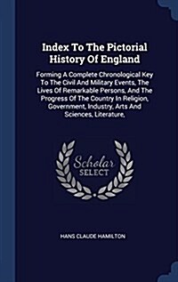 Index to the Pictorial History of England: Forming a Complete Chronological Key to the Civil and Military Events, the Lives of Remarkable Persons, and (Hardcover)