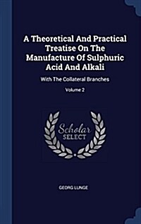 A Theoretical and Practical Treatise on the Manufacture of Sulphuric Acid and Alkali: With the Collateral Branches; Volume 2 (Hardcover)