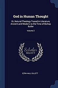 God in Human Thought: Or, Natural Theology Traced in Literature, Ancient and Modern, to the Time of Bishop Butler; Volume 2 (Paperback)