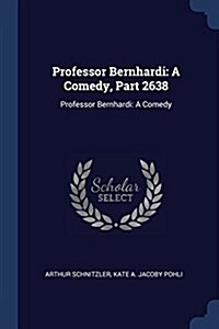 Professor Bernhardi: A Comedy, Part 2638: Professor Bernhardi: A Comedy (Paperback)
