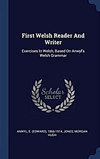 First Welsh Reader and Writer: Exercises in Welsh, Based on Anwyls Welsh Grammar (Hardcover)