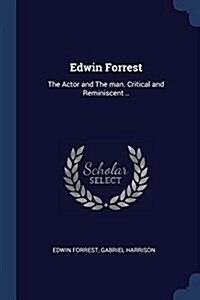 Edwin Forrest: The Actor and the Man. Critical and Reminiscent .. (Paperback)