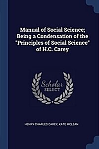 Manual of Social Science; Being a Condensation of the Principles of Social Science of H.C. Carey (Paperback)