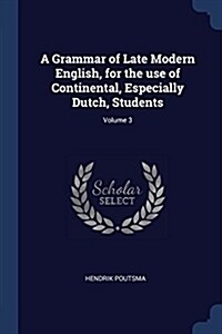 A Grammar of Late Modern English, for the Use of Continental, Especially Dutch, Students; Volume 3 (Paperback)