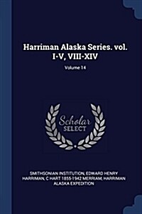 Harriman Alaska Series. Vol. I-V, VIII-XIV; Volume 14 (Paperback)