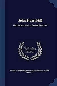 John Stuart Mill: His Life and Works. Twelve Sketches (Paperback)