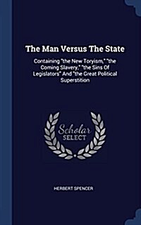 The Man Versus the State: Containing the New Toryism, the Coming Slavery, the Sins of Legislators and the Great Political Superstition (Hardcover)