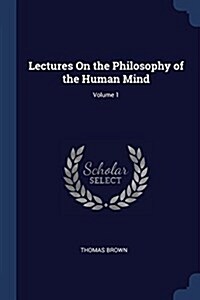 Lectures on the Philosophy of the Human Mind; Volume 1 (Paperback)