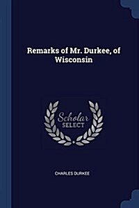 Remarks of Mr. Durkee, of Wisconsin (Paperback)