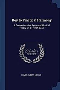 Key to Practical Harmony: A Comprehensive System of Musical Theory on a French Basis (Paperback)