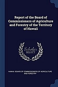 Report of the Board of Commissioners of Agriculture and Forestry of the Territory of Hawaii (Paperback)