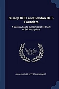 Surrey Bells and London Bell-Founders: A Contribution to the Comparative Study of Bell Inscriptions (Paperback)