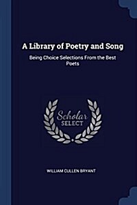 A Library of Poetry and Song: Being Choice Selections from the Best Poets (Paperback)