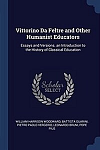 Vittorino Da Feltre and Other Humanist Educators: Essays and Versions. an Introduction to the History of Classical Education (Paperback)