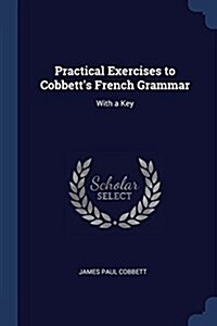 Practical Exercises to Cobbetts French Grammar: With a Key (Paperback)