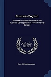 Business English: A Course in Practical Grammar and Business Correspondence for Commercial Schools (Paperback)