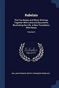 Rabelais: The Five Books and Minor Writings, Together with Letters & Documents Illustrating His Life. a New Translation, with No (Paperback)