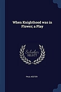 When Knighthood Was in Flower; A Play (Paperback)