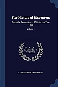 The History of Dissenters: From the Revolution in 1688, to the Year 1808; Volume 1 (Paperback)