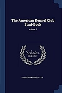 The American Kennel Club Stud-Book; Volume 7 (Paperback)