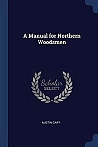 A Manual for Northern Woodsmen (Paperback)