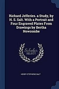 Richard Jefferies. a Study, by H. S. Salt. with a Portrait and Four Engraved Plates from Drawings by Bertha Newcombe (Paperback)