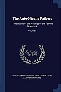 The Ante-Nicene Fathers: Translations of the Writings of the Fathers Down to A; Volume 1 (Paperback)
