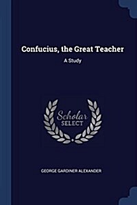 Confucius, the Great Teacher: A Study (Paperback)