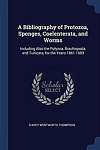 A Bibliography of Protozoa, Sponges, Coelenterata, and Worms: Including Also the Polyzoa, Brachiopoda, and Tunicata, for the Years 1861-1883 (Paperback)