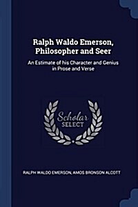 Ralph Waldo Emerson, Philosopher and Seer: An Estimate of His Character and Genius in Prose and Verse (Paperback)