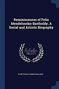 Reminiscences of Felix Mendelssohn-Bartholdy. a Social and Artistic Biography (Paperback)