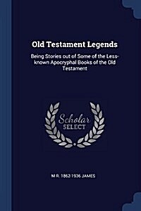 Old Testament Legends: Being Stories Out of Some of the Less-Known Apocryphal Books of the Old Testament (Paperback)